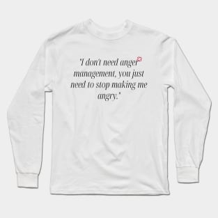 "I don't need anger management, you just need to stop making me angry." Funny Quote Long Sleeve T-Shirt